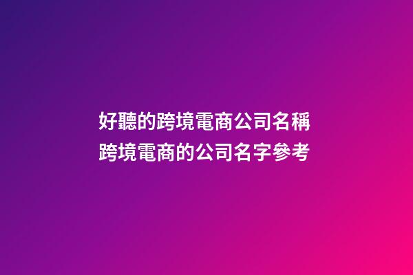 好聽的跨境電商公司名稱 跨境電商的公司名字參考-第1張-公司起名-玄機(jī)派